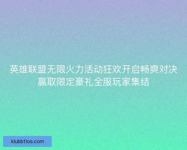 英雄联盟无限火力活动狂欢开启畅爽对决赢取限定豪礼全服玩家集结