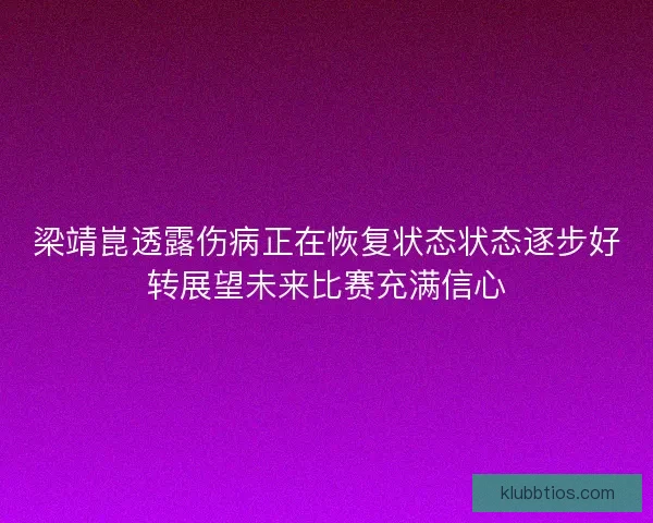 梁靖崑透露伤病正在恢复状态状态逐步好转展望未来比赛充满信心