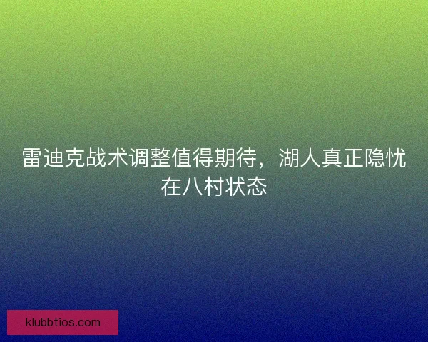 雷迪克战术调整值得期待，湖人真正隐忧在八村状态