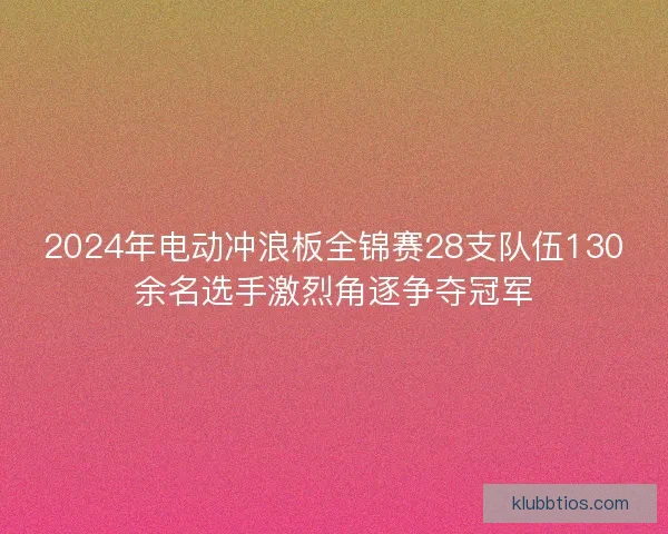 2024年电动冲浪板全锦赛28支队伍130余名选手激烈角逐争夺冠军 2024年电动冲浪板全锦赛28支队伍130余名选手激烈角逐争夺冠军