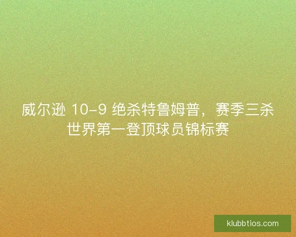 威尔逊 10-9 绝杀特鲁姆普，赛季三杀世界第一登顶球员锦标赛